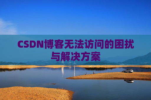 CSDN博客无法访问的困扰与解决方案