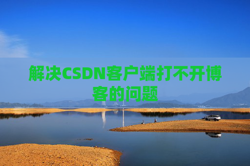 解决CSDN客户端打不开博客的问题