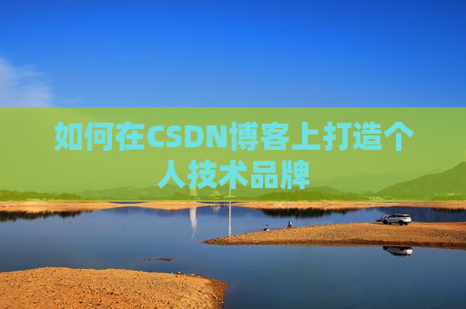 如何在CSDN博客上打造个人技术品牌